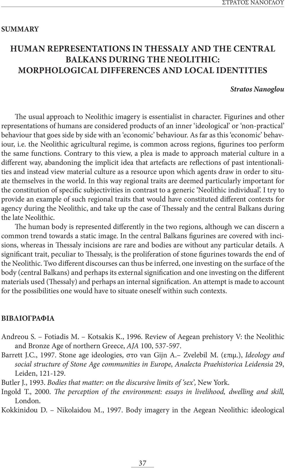 Figurines and other representations of humans are considered products of an inner ideological or non-practical behaviour that goes side by side with an economic behaviour.