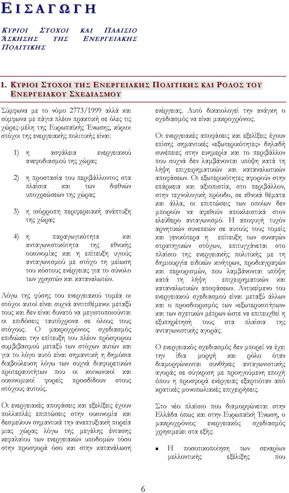 νόµο 2773/1999 αλλά και σύµφωνα µε πάγια πλέον πρακτική σε όλες τις χώρες-µέλη της Ευρωπαϊκής Ένωσης, κύριοι στόχοι της ενεργειακής πολιτικής είναι: 1) η ασφάλεια ενεργειακού ανεφοδιασµού της χώρας