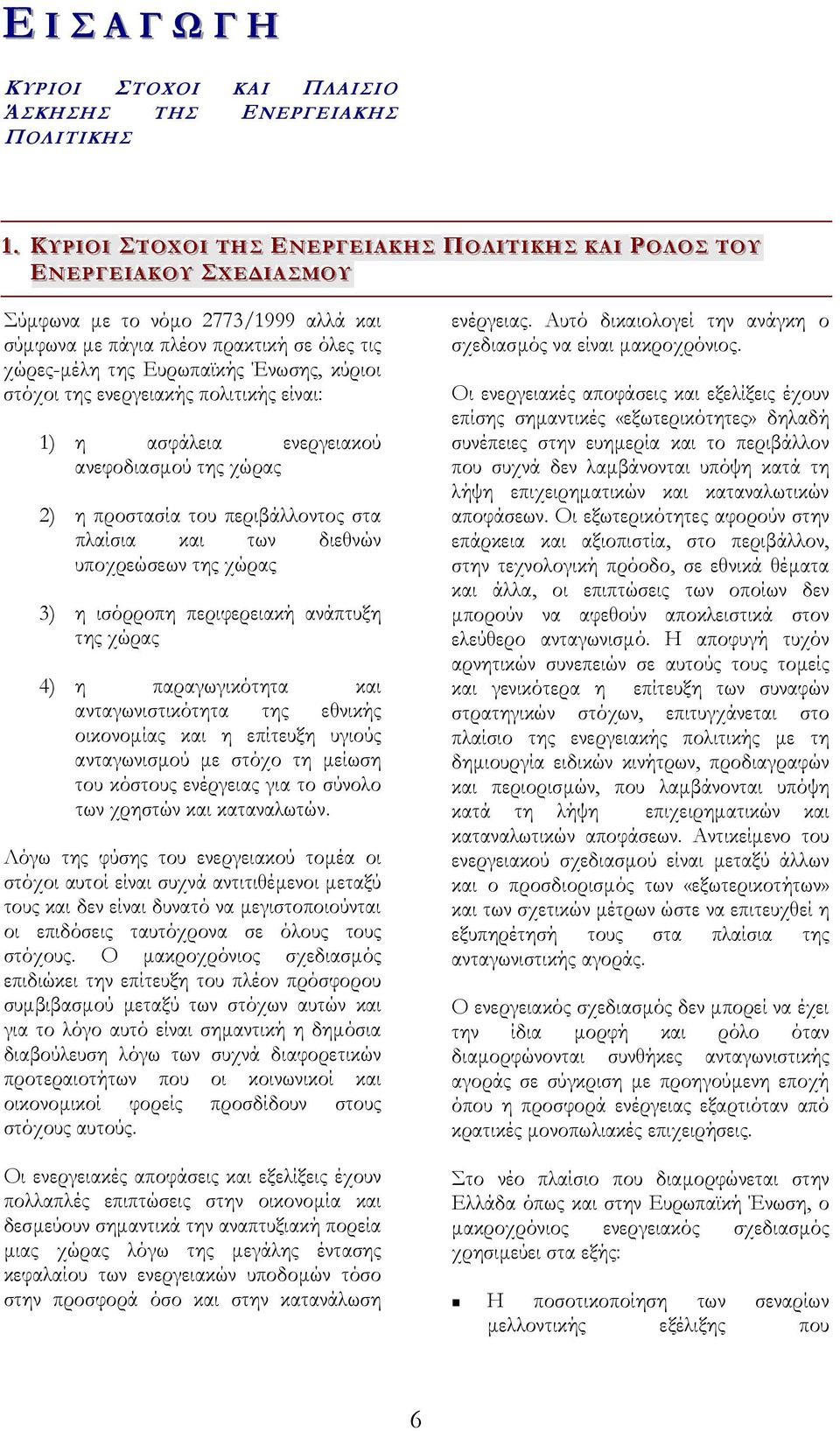 νόµο 2773/1999 αλλά και σύµφωνα µε πάγια πλέον πρακτική σε όλες τις χώρες-µέλη της Ευρωπαϊκής Ένωσης, κύριοι στόχοι της ενεργειακής πολιτικής είναι: 1) η ασφάλεια ενεργειακού ανεφοδιασµού της χώρας