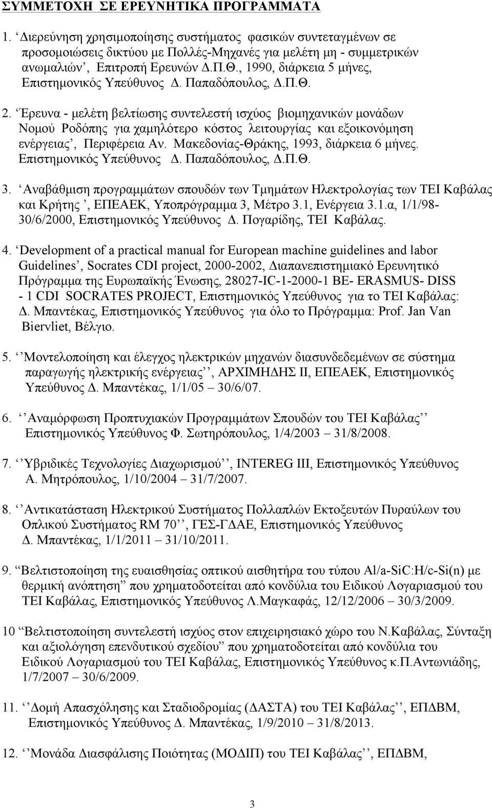 Έρευνα - µελέτη βελτίωσης συντελεστή ισχύος βιοµηχανικών µονάδων Νοµού Ροδόπης για χαµηλότερο κόστος λειτουργίας και εξοικονόµηση ενέργειας, Περιφέρεια Αν. Μακεδονίας-Θράκης, 1993, διάρκεια 6 µήνες.