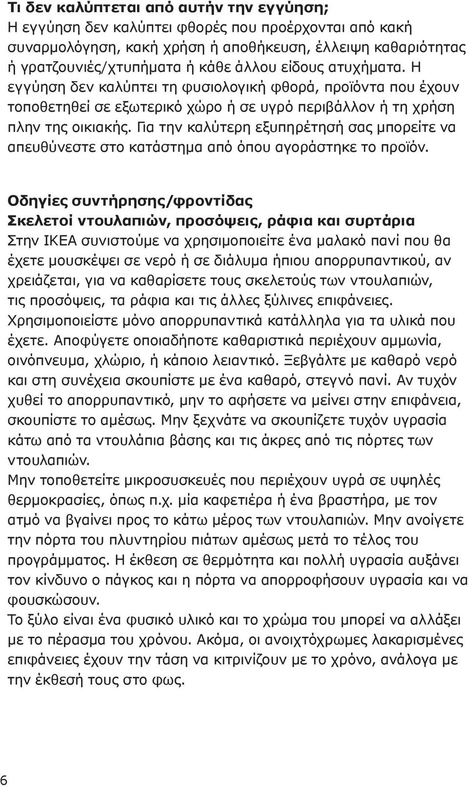 Για την καλύτερη εξυπηρέτησή σας μπορείτε να απευθύνεστε στο κατάστημα από όπου αγοράστηκε το προϊόν.