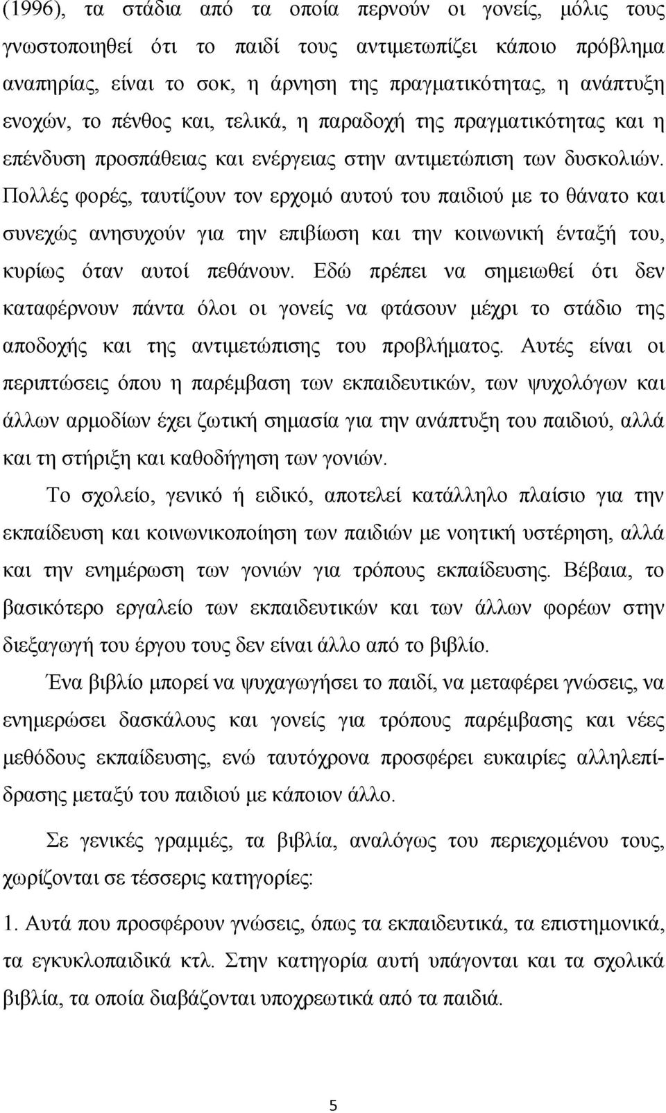 Πολλές φορές, ταυτίζουν τον ερχομό αυτού του παιδιού με το θάνατο και συνεχώς ανησυχούν για την επιβίωση και την κοινωνική ένταξή του, κυρίως όταν αυτοί πεθάνουν.