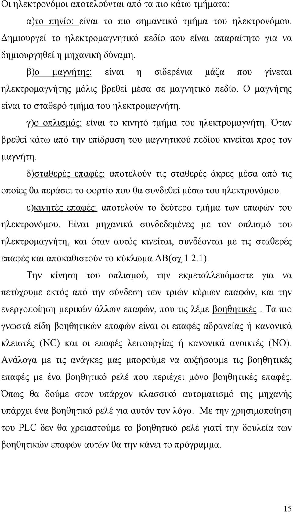 Ο μαγνήτης είναι το σταθερό τμήμα του ηλεκτρομαγνήτη. γ)ο οπλισμός: είναι το κινητό τμήμα του ηλεκτρομαγνήτη. Όταν βρεθεί κάτω από την επίδραση του μαγνητικού πεδίου κινείται προς τον μαγνήτη.