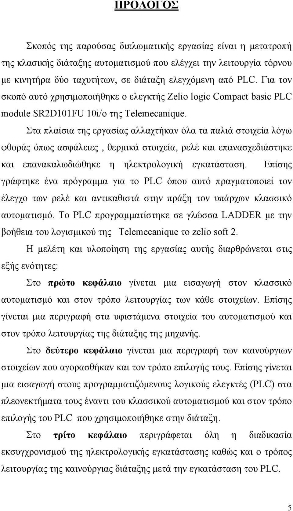 Στα πλαίσια της εργασίας αλλαχτήκαν όλα τα παλιά στοιχεία λόγω φθοράς όπως ασφάλειες, θερμικά στοιχεία, ρελέ και επανασχεδιάστηκε και επανακαλωδιώθηκε η ηλεκτρολογική εγκατάσταση.