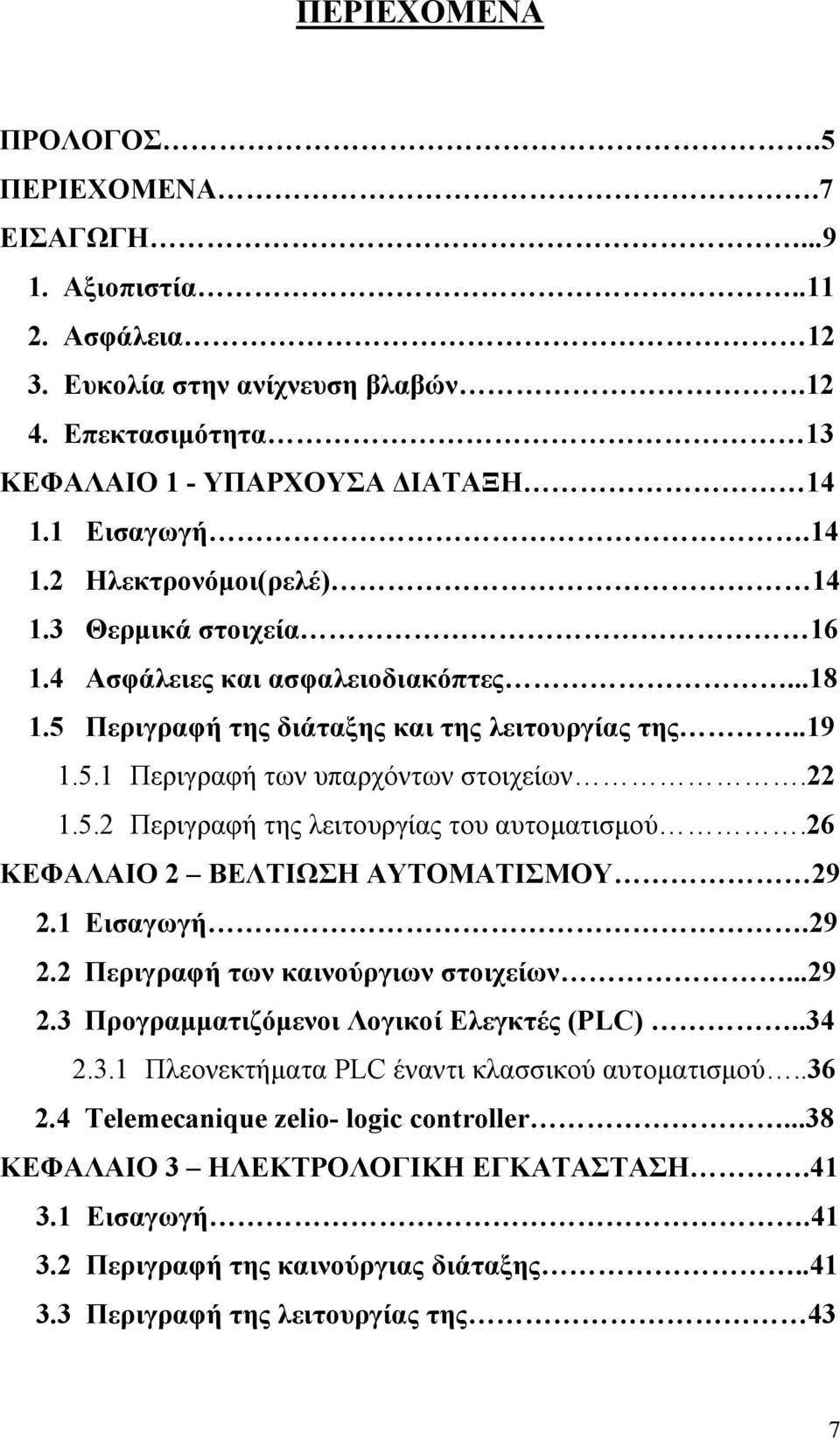 22 1.5.2 Περιγραφή της λειτουργίας του αυτοματισμού.26 ΚΕΦΑΛΑΙΟ 2 ΒΕΛΤΙΩΣΗ ΑΥΤΟΜΑΤΙΣΜΟΥ 29 2.1 Εισαγωγή.29 2.2 Περιγραφή των καινούργιων στοιχείων...29 2.3 Προγραμματιζόμενοι Λογικοί Ελεγκτές (PLC).