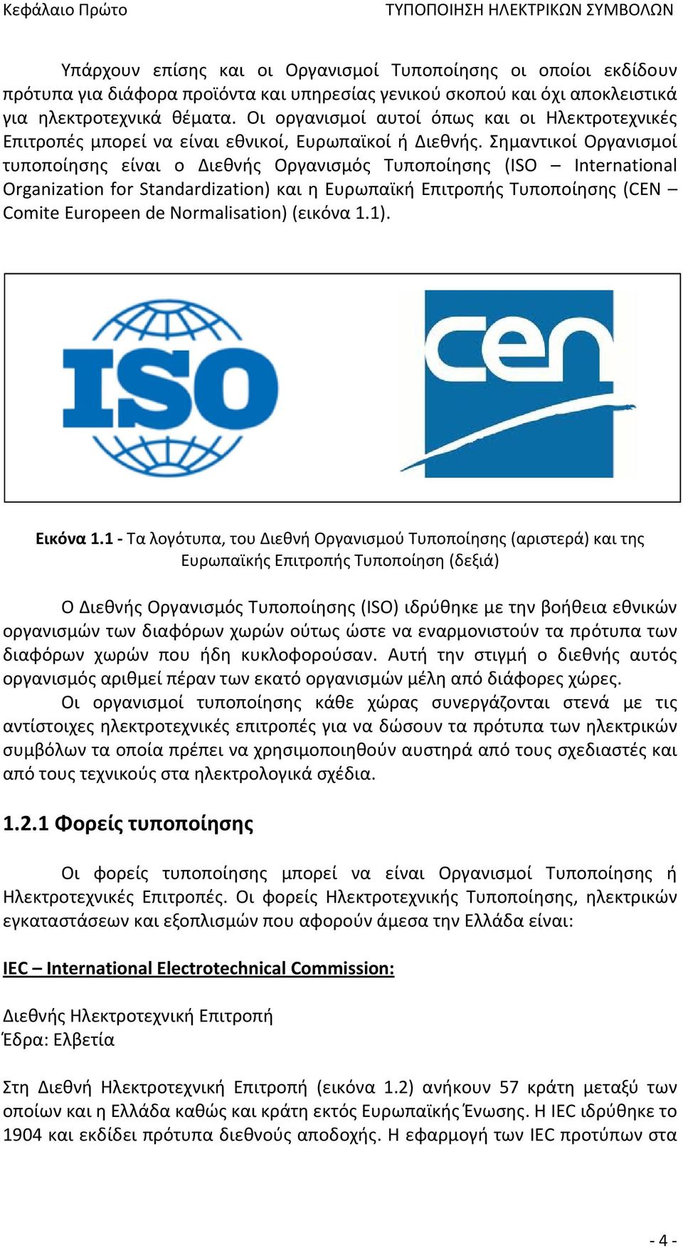 Σημαντικοί Οργανισμοί τυποποίησης είναι o Διεθνής Οργανισμός Τυποποίησης (ISO International Organization for Standardization) και η Ευρωπαϊκή Επιτροπής Τυποποίησης (CEN Comite Europeen de