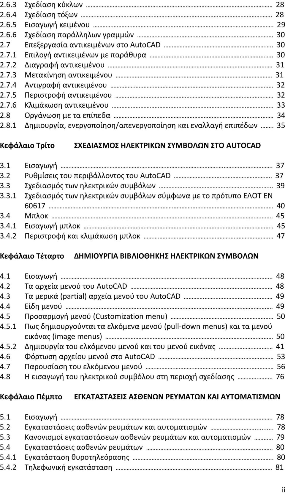 8 Οργάνωση με τα επίπεδα.. 34 2.8.1 Δημιουργία, ενεργοποίηση/απενεργοποίηση και εναλλαγή επιπέδων.. 35 Κεφάλαιο Τρίτο ΣΧΕΔΙΑΣΜΟΣ ΗΛΕΚΤΡΙΚΩΝ ΣΥΜΒΟΛΩΝ ΣΤΟ AUTOCAD 3.1 Εισαγωγή.. 37 3.