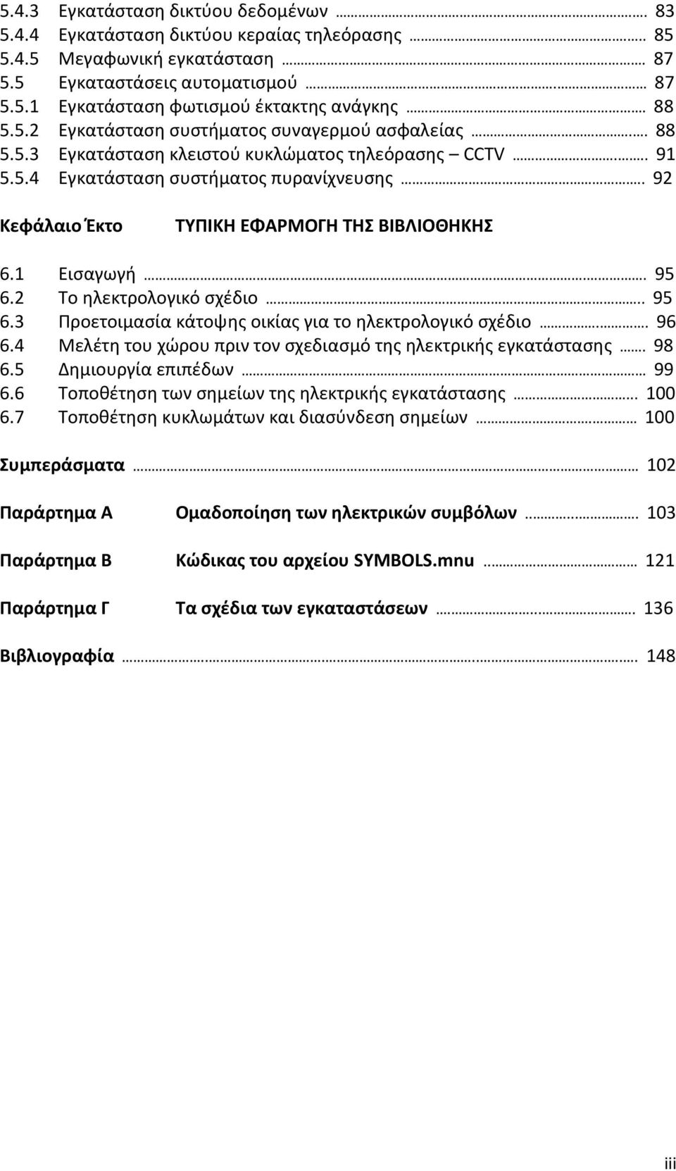 . 92 Κεφάλαιο Έκτο ΤΥΠΙΚΗ ΕΦΑΡΜΟΓΗ ΤΗΣ ΒΙΒΛΙΟΘΗΚΗΣ 6.1 Εισαγωγή.. 95 6.2 Το ηλεκτρολογικό σχέδιο.. 95 6.3 Προετοιμασία κάτοψης οικίας για το ηλεκτρολογικό σχέδιο.. 96 6.
