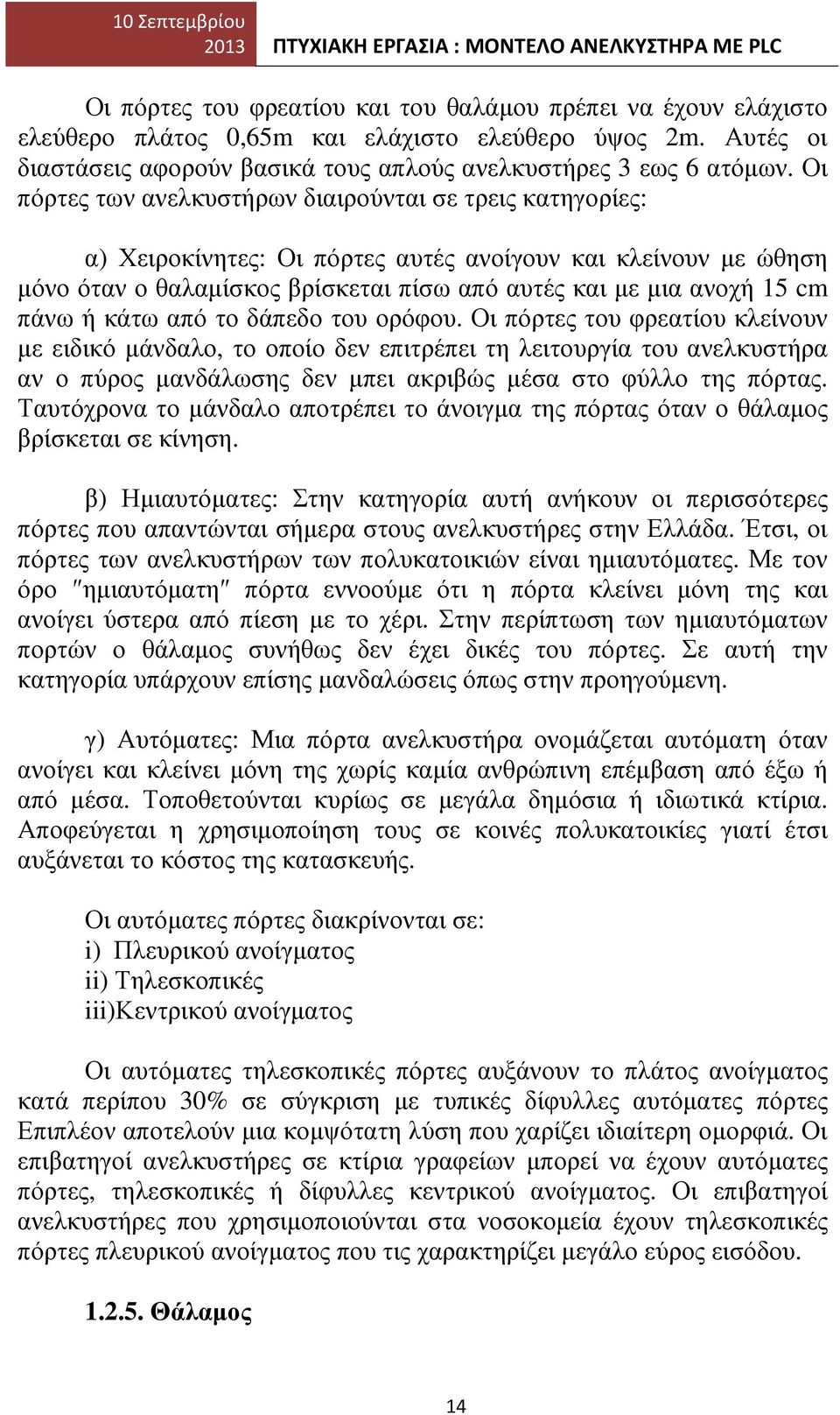 Οι πόρτες των ανελκυστήρων διαιρούνται σε τρεις κατηγορίες: α) Χειροκίνητες: Οι πόρτες αυτές ανοίγουν και κλείνουν µε ώθηση µόνο όταν ο θαλαµίσκος βρίσκεται πίσω από αυτές και µε µια ανοχή 15 cm πάνω