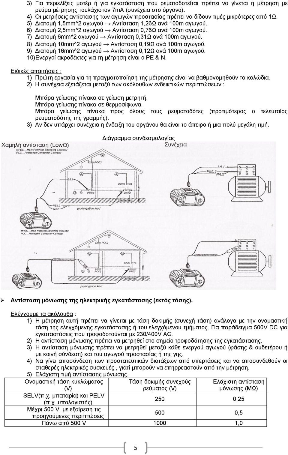 6) Διατομή 2,5mm^2 αγωγού Αντίσταση 0,76Ω ανά 100m αγωγού. 7) Διατομή 6mm^2 αγωγού Αντίσταση 0,31Ω ανά 100m αγωγού. 8) Διατομή 10mm^2 αγωγού Αντίσταση 0,19Ω ανά 100m αγωγού.