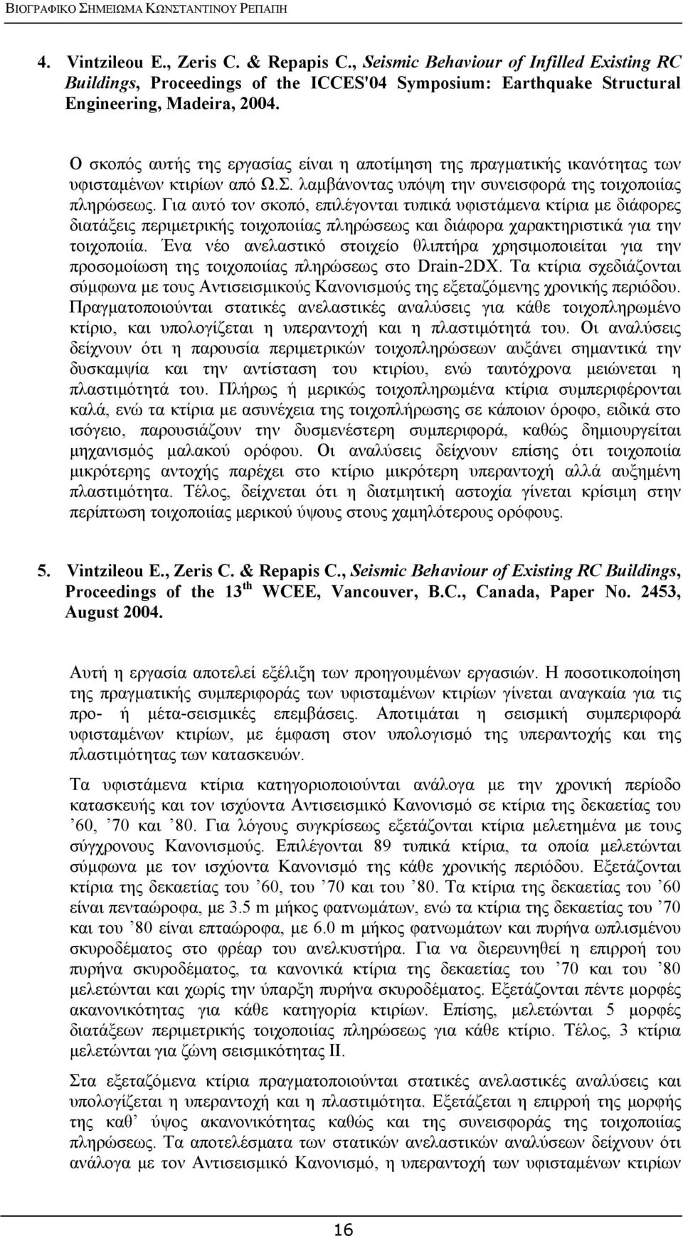 Για αυτό τον σκοπό, επιλέγονται τυπικά υφιστάμενα κτίρια με διάφορες διατάξεις περιμετρικής τοιχοποιίας πληρώσεως και διάφορα χαρακτηριστικά για την τοιχοποιία.