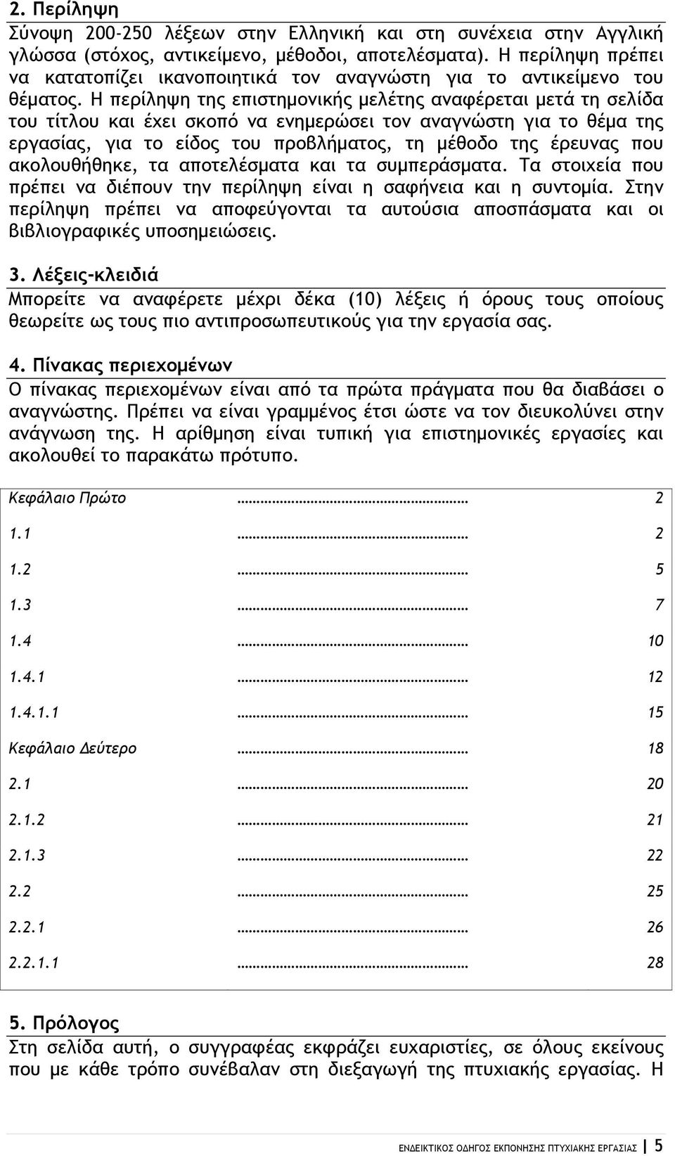 Η περίληψη της επιστημονικής μελέτης αναφέρεται μετά τη σελίδα του τίτλου και έχει σκοπό να ενημερώσει τον αναγνώστη για το θέμα της εργασίας, για το είδος του προβλήματος, τη μέθοδο της έρευνας που