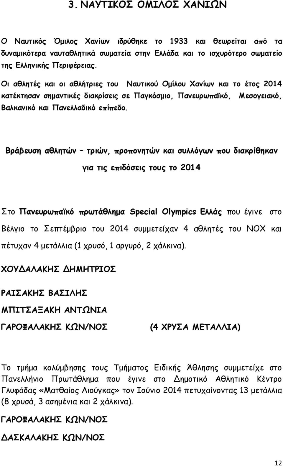 Βράβευση αθλητών τριών, προπονητών και συλλόγων που διακρίθηκαν για τις επιδόσεις τους το 2014 Στο Πανευρωπαϊκό πρωτάθλημα Special Olympics Ελλάς που έγινε στο Βέλγιο το Σεπτέμβριο του 2014