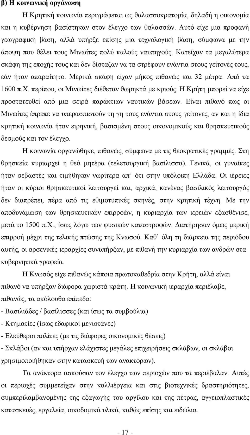 Κατείχαν τα μεγαλύτερα σκάφη της εποχής τους και δεν δίσταζαν να τα στρέφουν ενάντια στους γείτονές τους, εάν ήταν απαραίτητο. Μερικά σκάφη είχαν μήκος πιθανώς και 32 μέτρα. Από τα 1600 π.χ. περίπου, οι Μινωίτες διέθεταν θωρηκτά με κριούς.