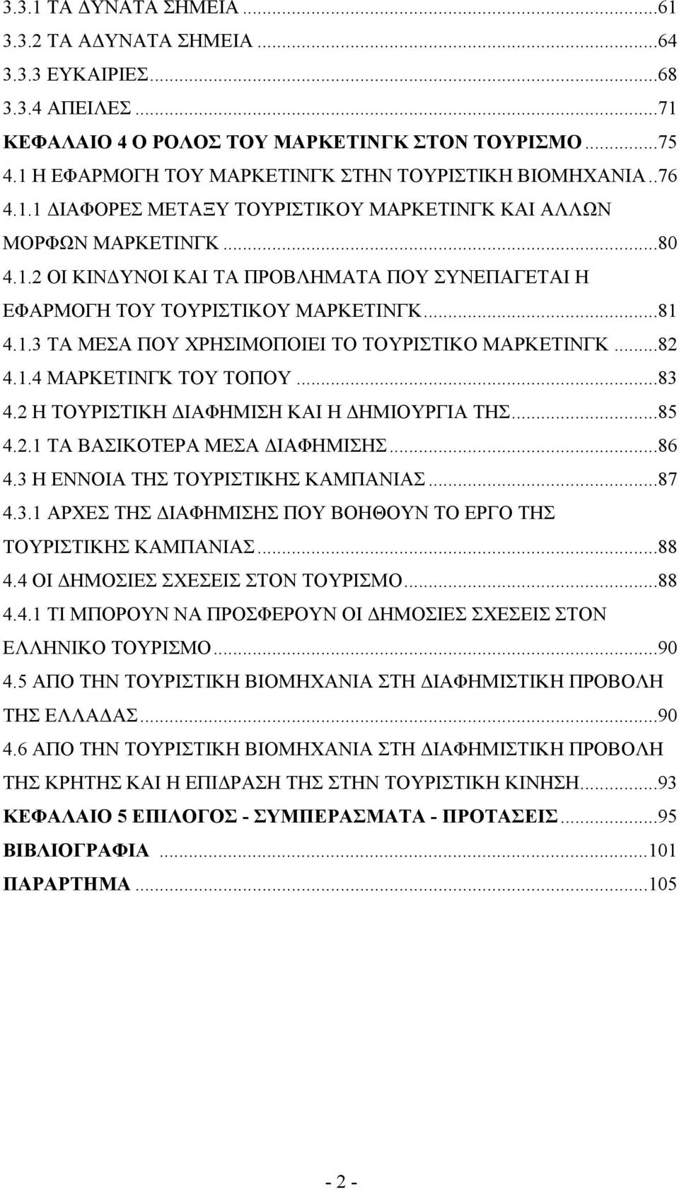 ..81 4.1.3 ΤΑ ΜΕΣΑ ΠΟΥ ΧΡΗΣΙΜΟΠΟΙΕΙ ΤΟ ΤΟΥΡΙΣΤΙΚΟ ΜΑΡΚΕΤΙΝΓΚ...82 4.1.4 ΜΑΡΚΕΤΙΝΓΚ ΤΟΥ ΤΟΠΟΥ...83 4.2 Η ΤΟΥΡΙΣΤΙΚΗ ΔΙΑΦΗΜΙΣΗ ΚΑΙ Η ΔΗΜΙΟΥΡΓΙΑ ΤΗΣ...85 4.2.1 ΤΑ ΒΑΣΙΚΟΤΕΡΑ ΜΕΣΑ ΔΙΑΦΗΜΙΣΗΣ...86 4.