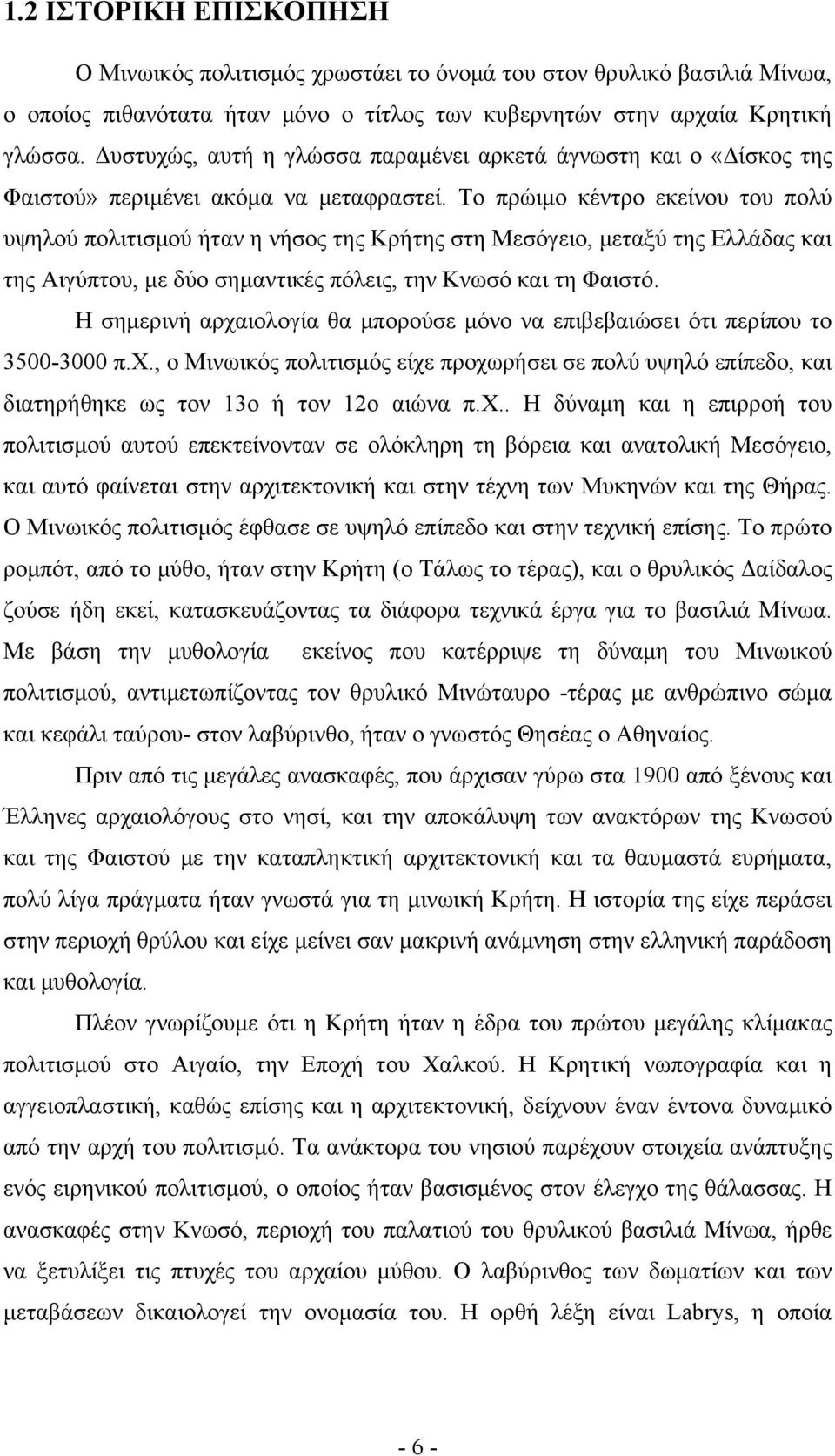Το πρώιμο κέντρο εκείνου του πολύ υψηλού πολιτισμού ήταν η νήσος της Κρήτης στη Μεσόγειο, μεταξύ της Ελλάδας και της Αιγύπτου, με δύο σημαντικές πόλεις, την Κνωσό και τη Φαιστό.