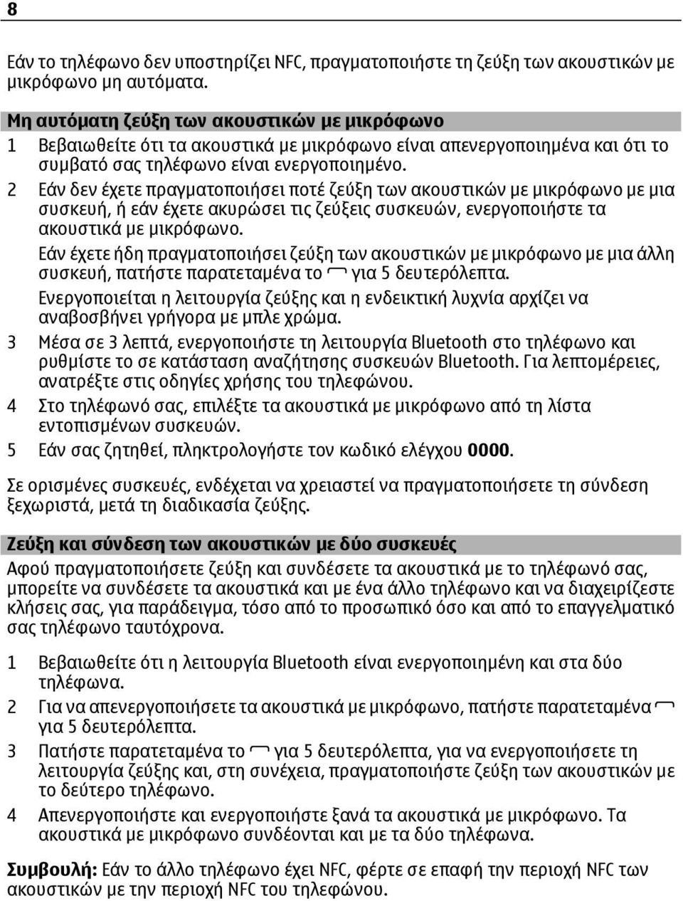 2 Εάν δεν έχετε πραγματοποιήσει ποτέ ζεύξη των ακουστικών με μικρόφωνο με μια συσκευή, ή εάν έχετε ακυρώσει τις ζεύξεις συσκευών, ενεργοποιήστε τα ακουστικά με μικρόφωνο.