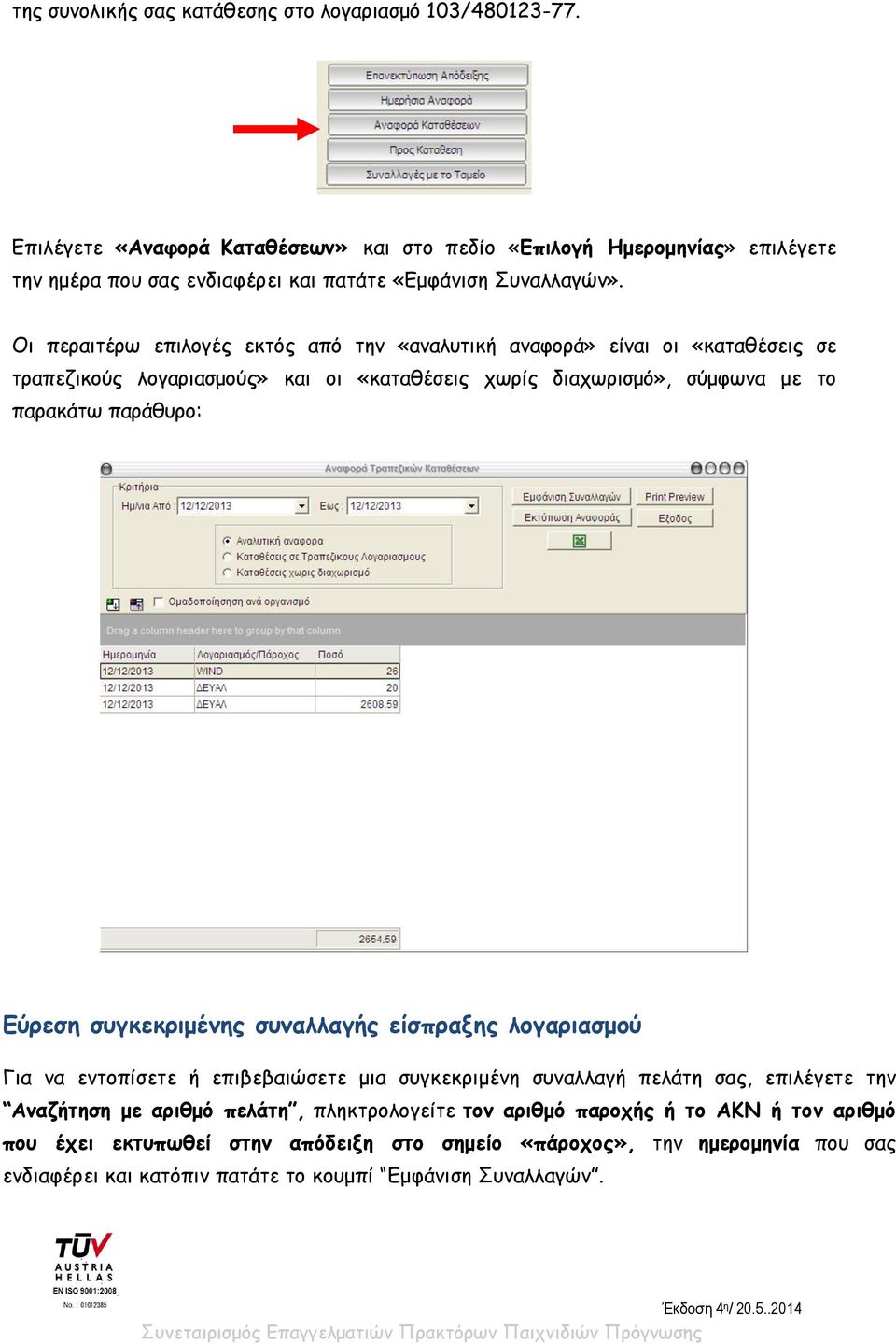 Οι περαιτέρω επιλογές εκτός από την «αναλυτική αναφορά» είναι οι «καταθέσεις σε τραπεζικούς λογαριασμούς» και οι «καταθέσεις χωρίς διαχωρισμό», σύμφωνα με το παρακάτω παράθυρο: Εύρεση