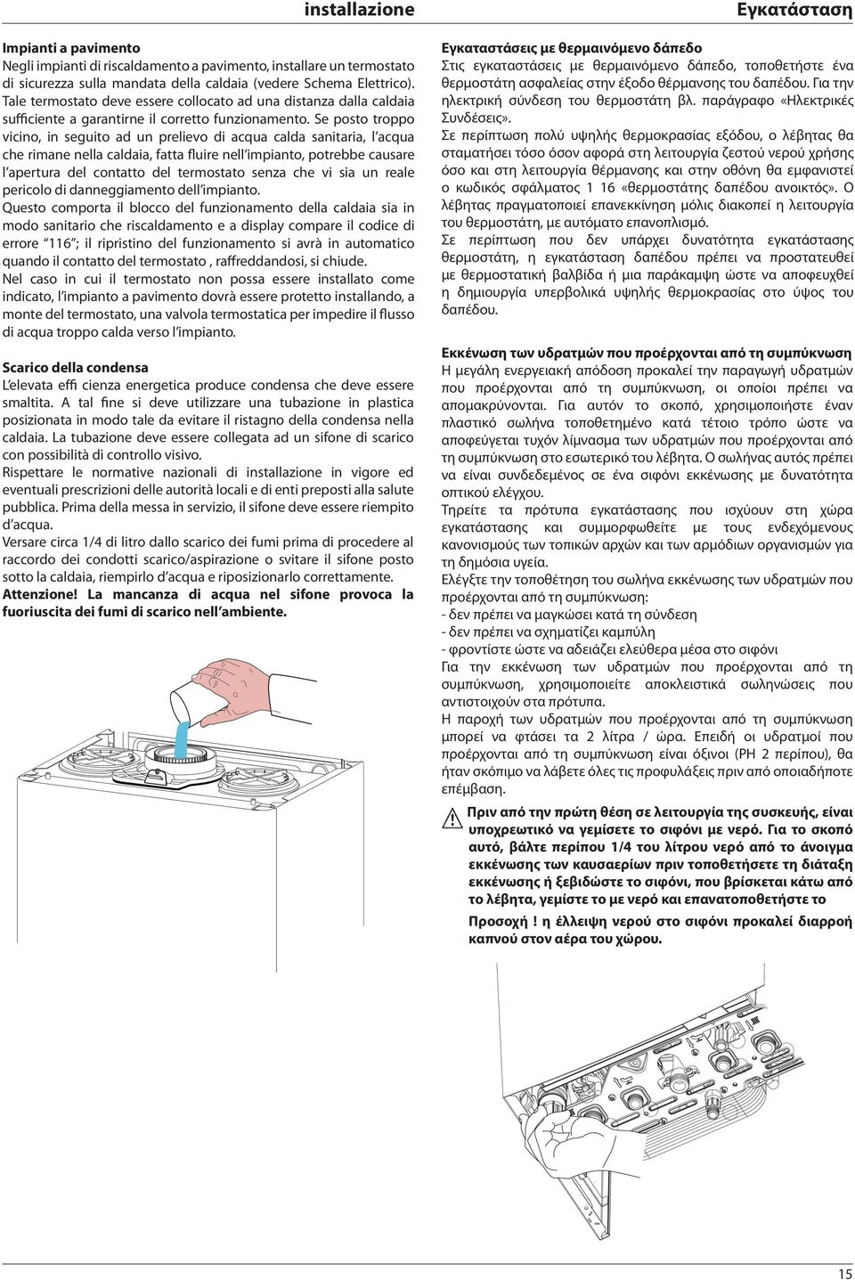 Se posto troppo vicino, in seguito ad un prelievo di acqua calda sanitaria, l acqua che rimane nella caldaia, fatta fluire nell impianto, potrebbe causare l apertura del contatto del termostato senza