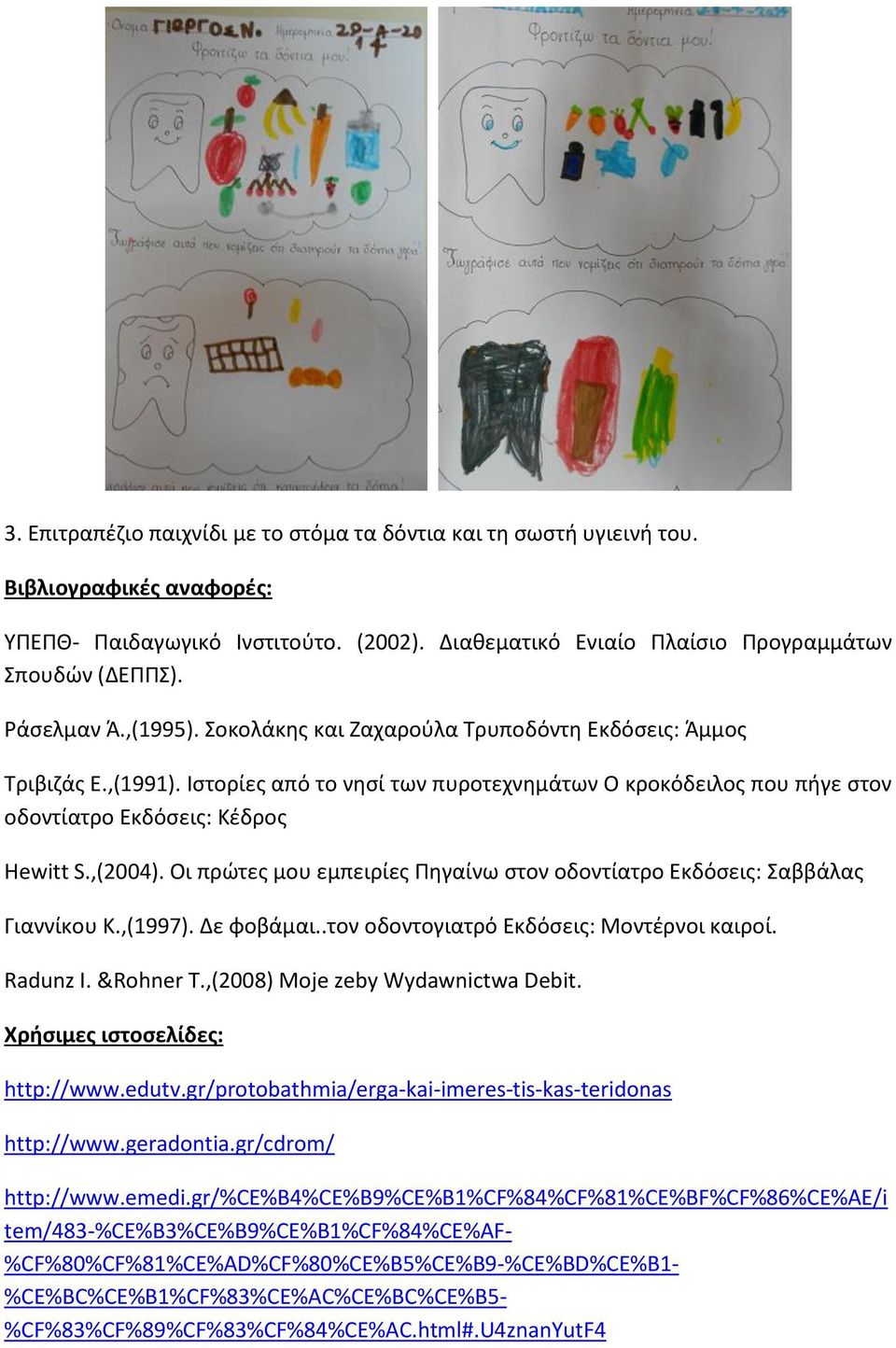 ,(2004). Οι πρώτες μου εμπειρίες Πηγαίνω στον οδοντίατρο Εκδόσεις: Σαββάλας Γιαννίκου Κ.,(1997). Δε φοβάμαι..τον οδοντογιατρό Εκδόσεις: Μοντέρνοι καιροί. Radunz I. &Rohner T.
