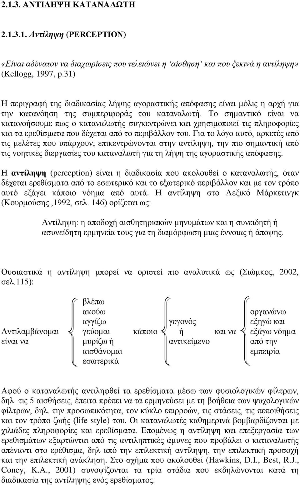 Το σημαντικό είναι να κατανοήσουμε πως ο καταναλωτής συγκεντρώνει και χρησιμοποιεί τις πληροφορίες και τα ερεθίσματα που δέχεται από το περιβάλλον του.
