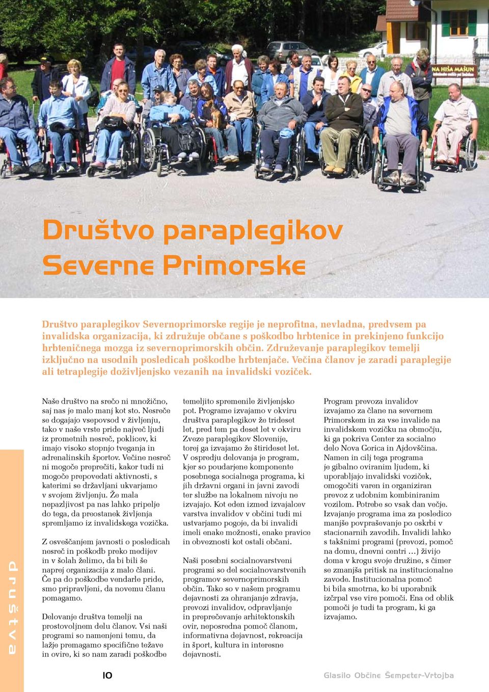 Večina članov je zaradi paraplegije ali tetraplegije doživljenjsko vezanih na invalidski voziček. društva Naše društvo na srečo ni množično, saj nas je malo manj kot sto.