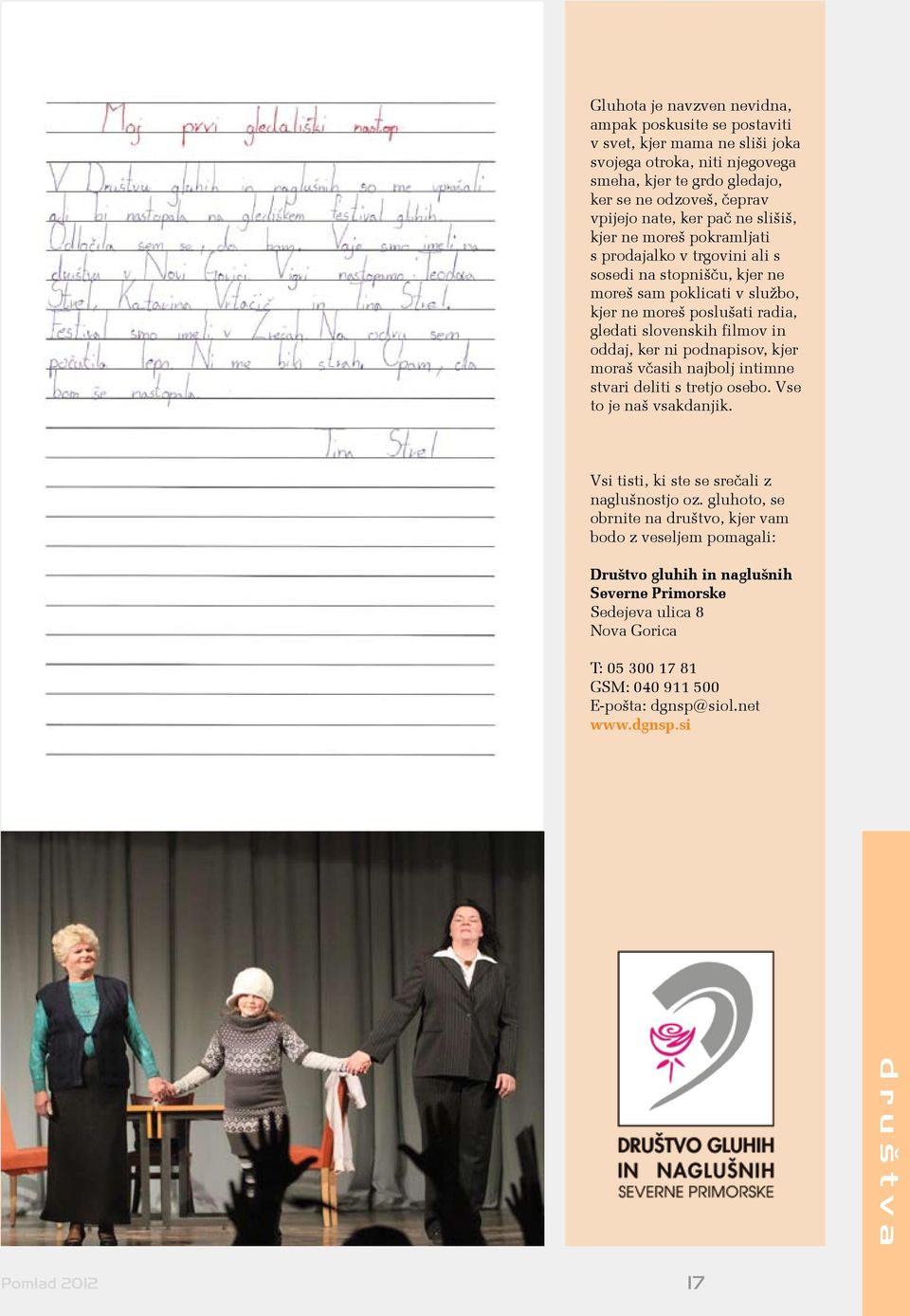 filmov in oddaj, ker ni podnapisov, kjer moraš včasih najbolj intimne stvari deliti s tretjo osebo. Vse to je naš vsakdanjik. Vsi tisti, ki ste se srečali z naglušnostjo oz.