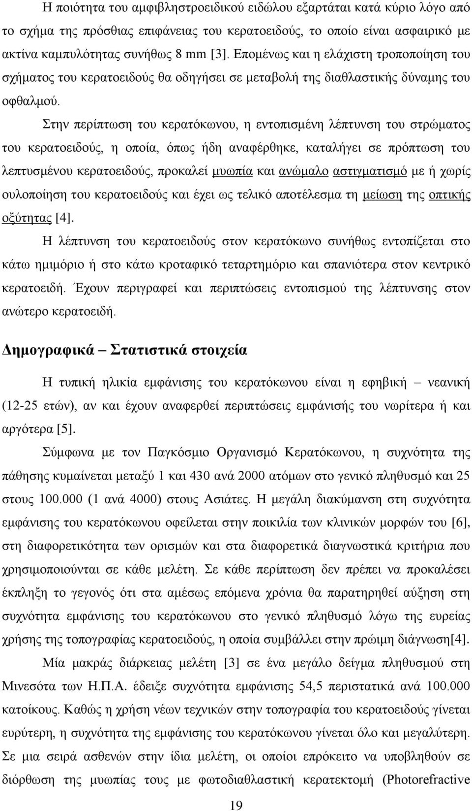 Στην περίπτωση του κερατόκωνου, η εντοπισμένη λέπτυνση του στρώματος του κερατοειδούς, η οποία, όπως ήδη αναφέρθηκε, καταλήγει σε πρόπτωση του λεπτυσμένου κερατοειδούς, προκαλεί μυωπία και ανώμαλο