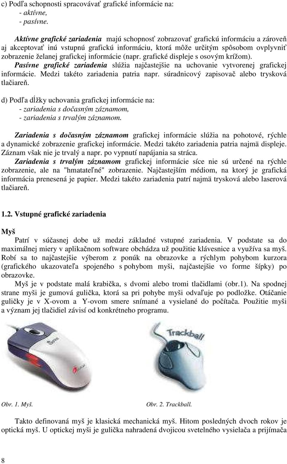 informácie (napr. grafické displeje s osovým krížom). Pasívne grafické zariadenia slúžia najčastejšie na uchovanie vytvorenej grafickej informácie. Medzi takéto zariadenia patria napr.