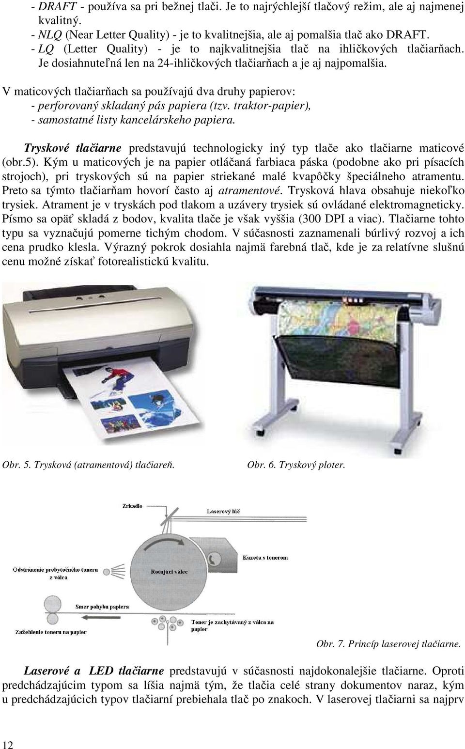 V maticových tlačiarňach sa používajú dva druhy papierov: - perforovaný skladaný pás papiera (tzv. traktor-papier), - samostatné listy kancelárskeho papiera.