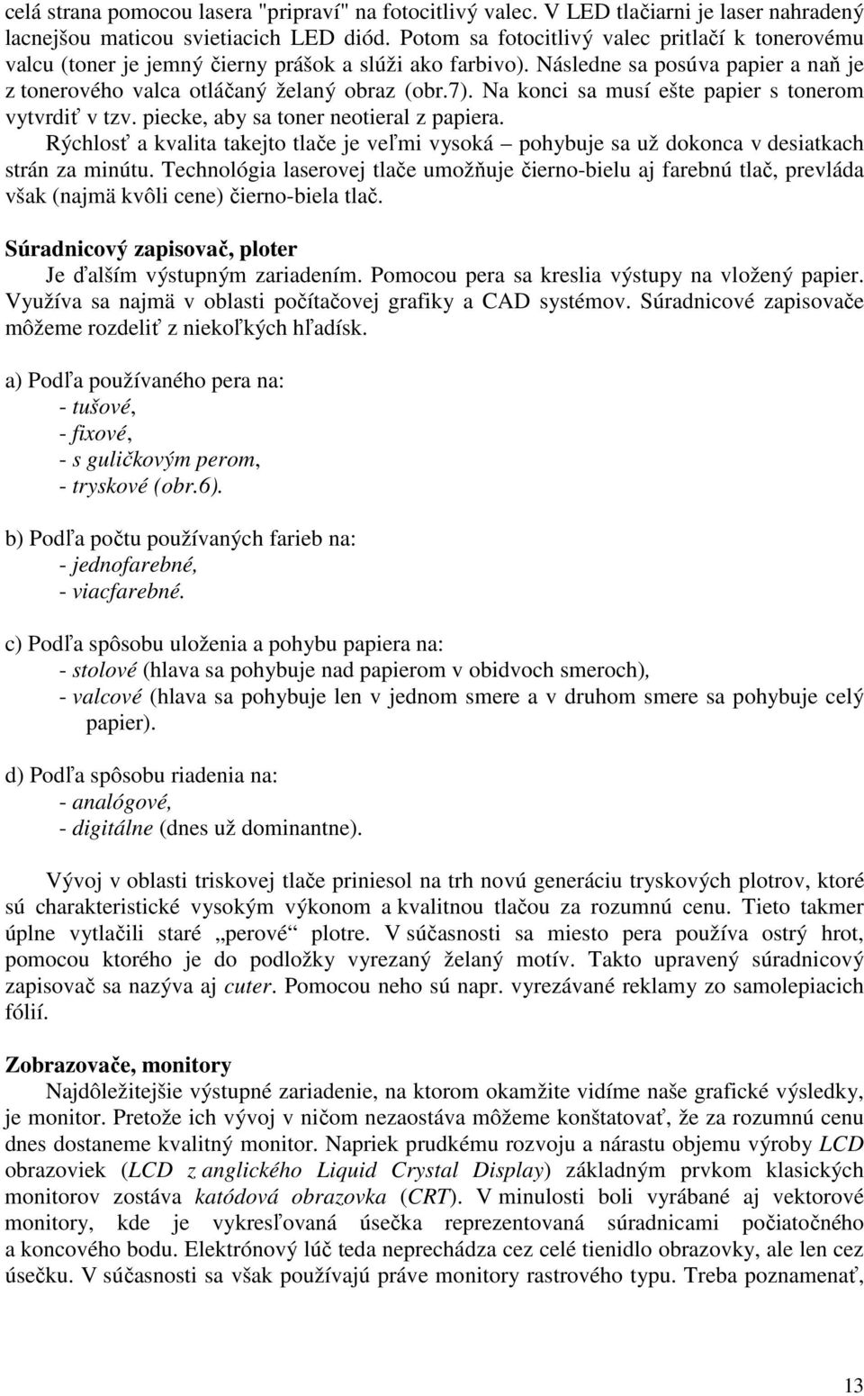 Na konci sa musí ešte papier s tonerom vytvrdiť v tzv. piecke, aby sa toner neotieral z papiera. Rýchlosť a kvalita takejto tlače je veľmi vysoká pohybuje sa už dokonca v desiatkach strán za minútu.
