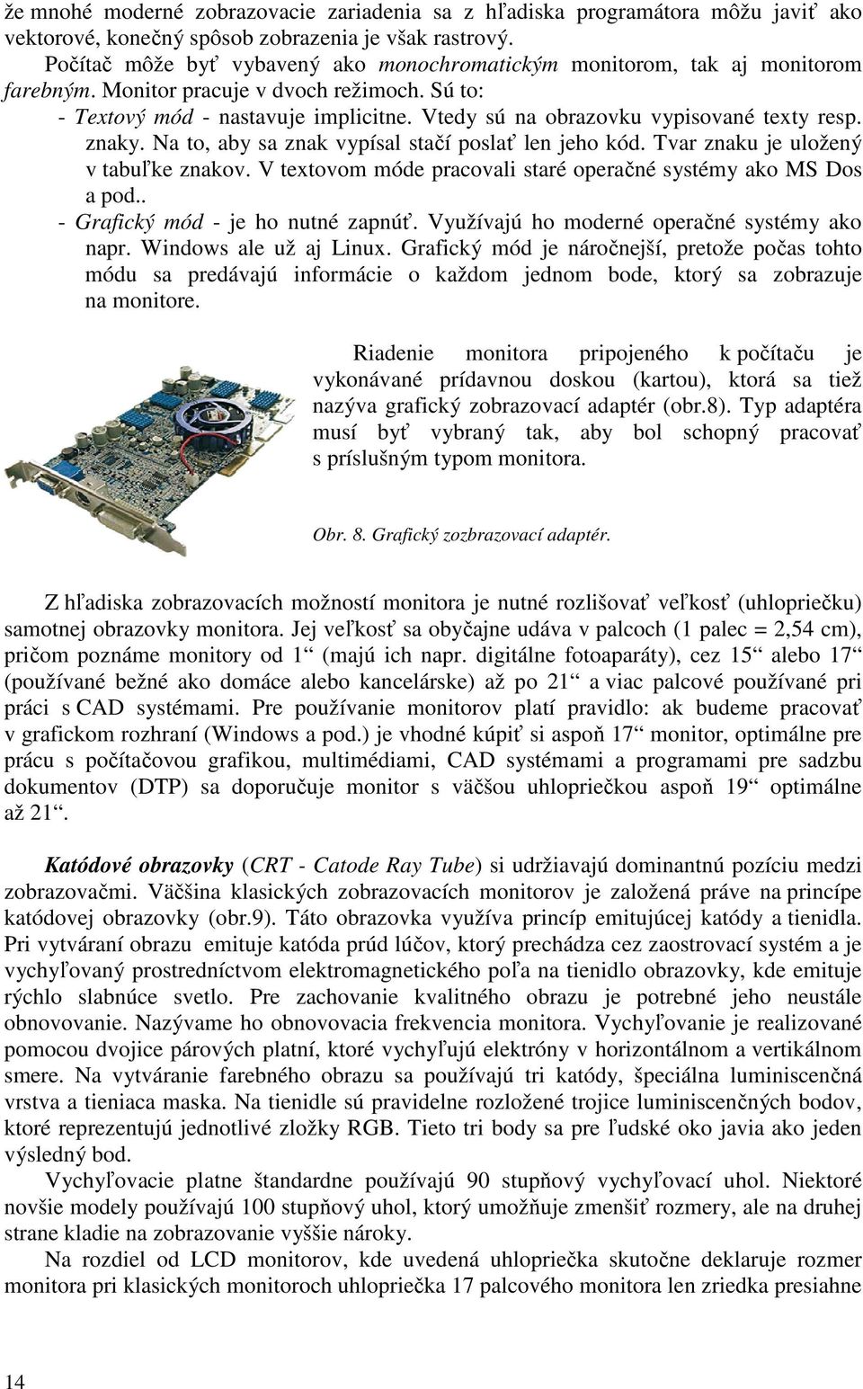 Vtedy sú na obrazovku vypisované texty resp. znaky. Na to, aby sa znak vypísal stačí poslať len jeho kód. Tvar znaku je uložený v tabuľke znakov.