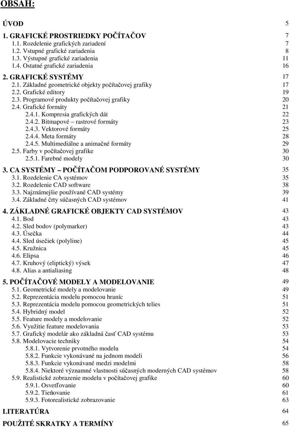 4.2. Bitmapové rastrové formáty 23 2.4.3. Vektorové formáty 25 2.4.4. Meta formáty 28 2.4.5. Multimediálne a animačné formáty 29 2.5. Farby v počítačovej grafike 30 2.5.1. Farebné modely 30 3.