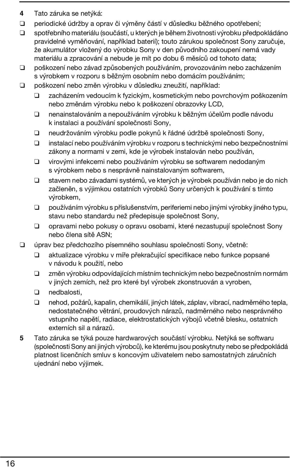 měsíců od tohoto data; poškození nebo závad způsobených používáním, provozováním nebo zacházením s výrobkem v rozporu s běžným osobním nebo domácím používáním; poškození nebo změn výrobku v důsledku