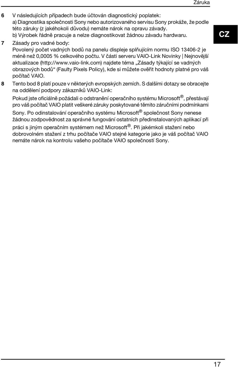 7 Zásady pro vadné body: Povolený počet vadných bodů na panelu displeje splňujícím normu ISO 13406-2 je méně než 0,0005 % celkového počtu.