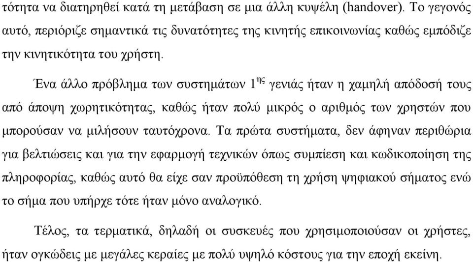 Τα πρώτα συστήματα, δεν άφηναν περιθώρια για βελτιώσεις και για την εφαρμογή τεχνικών όπως συμπίεση και κωδικοποίηση της πληροφορίας, καθώς αυτό θα είχε σαν προϋπόθεση τη χρήση ψηφιακού