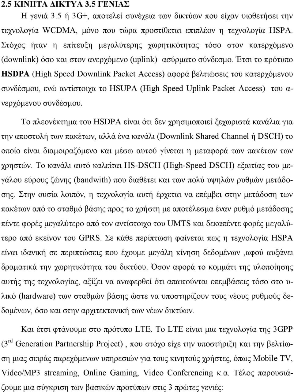 Έτσι το πρότυπο ΗSDΡΑ (High Speed Downlink Packet Access) αφορά βελτιώσεις του κατερχόμενου συνδέσμου, ενώ αντίστοιχα το HSUPA (High Speed Uplink Packet Access) του α- νερχόμενου συνδέσμου.