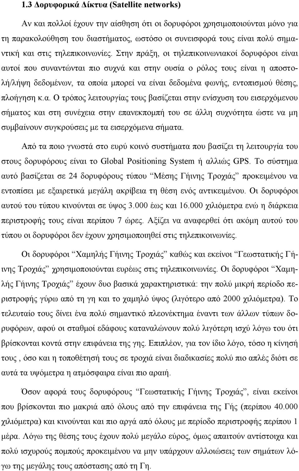 Στην πράξη, οι τηλεπικοινωνιακοί δορυφόροι είναι αυτοί που συναντώνται πιο συχνά και στην ουσία ο ρόλος τους είναι η αποστολή/λήψη δεδομένων, τα οποία μπορεί να είναι δεδομένα φωνής, εντοπισμού