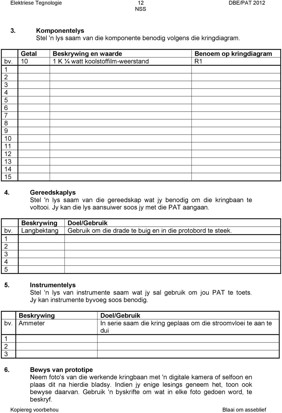 Jy kan die lys aansuiwer soos jy met die PAT aangaan. Beskrywing Doel/Gebruik bv. Langbektang Gebruik om die drade te buig en in die protobord te steek. 3 4 5 5.