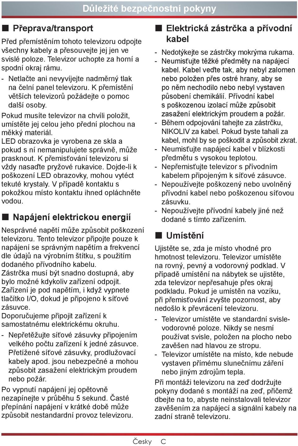 Pokud musíte televizor na chvíli položit, umístěte jej celou jeho přední plochou na měkký materiál. LED obrazovka je vyrobena ze skla a pokud s ní nemanipulujete správně, může prasknout.