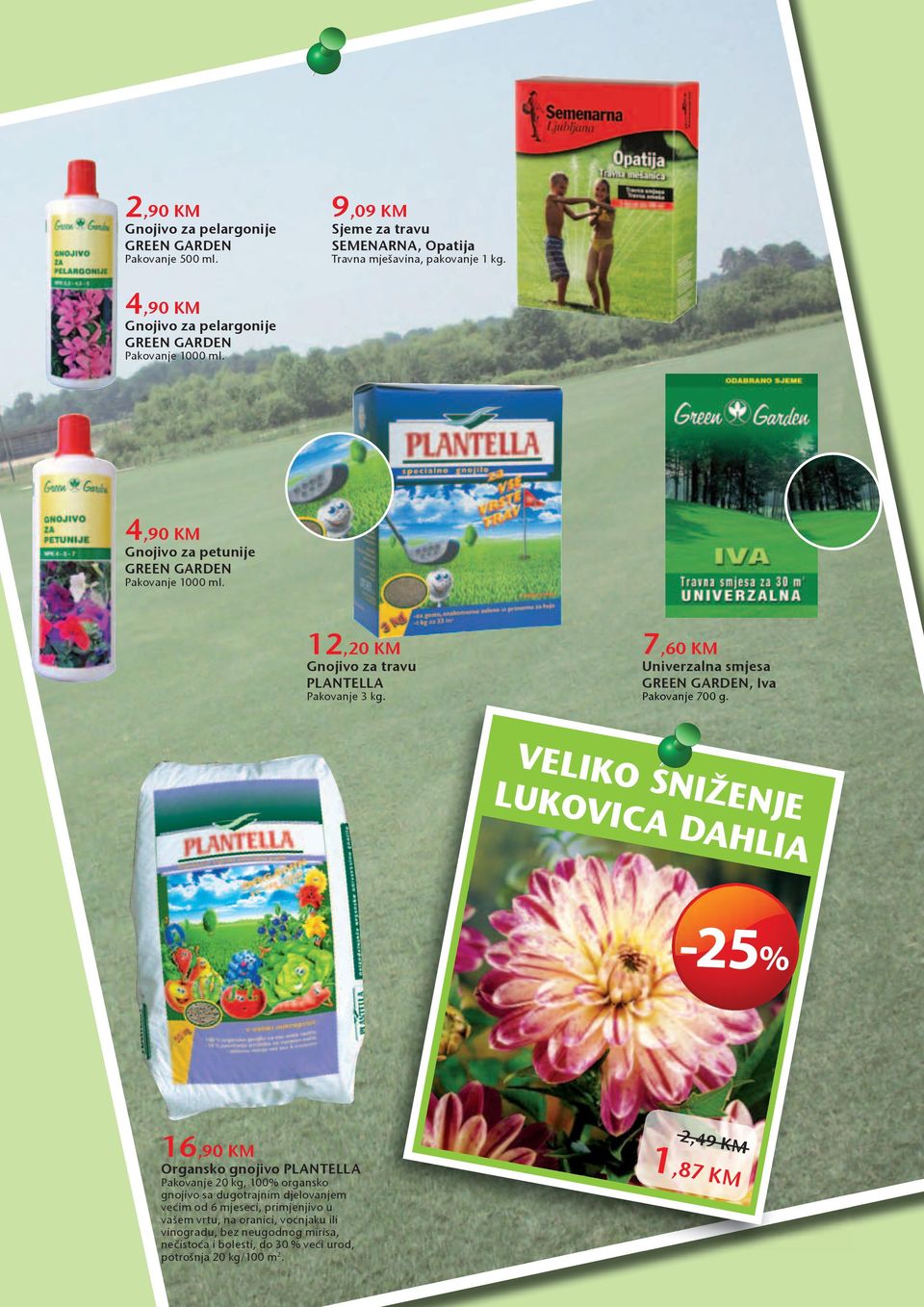 12,20 KM Gnojivo za travu 7,60 KM Univerzalna smjesa GREEN GARDEN, Iva PLANTELLA Pakovanje 3 kg. Pakovanje 700 g. VELIKO SNIŽENJE LUKOVICA DAHLIA 1 DAHLIA DECORATIV Smokey I.