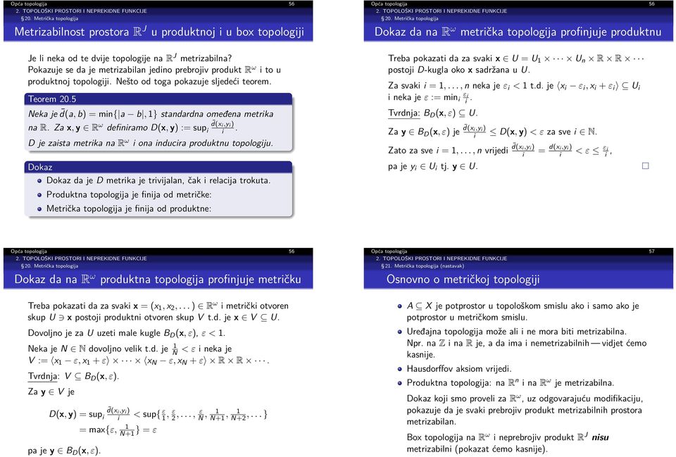 5 Neka je d(a, b) = min{ a b, 1} standardna omeđena metrika na R. Za x, y R ω definiramo D(x, y) := sup i d(x i,y i ) i. D je zaista metrika na R ω i ona inducira produktnu topologiju.