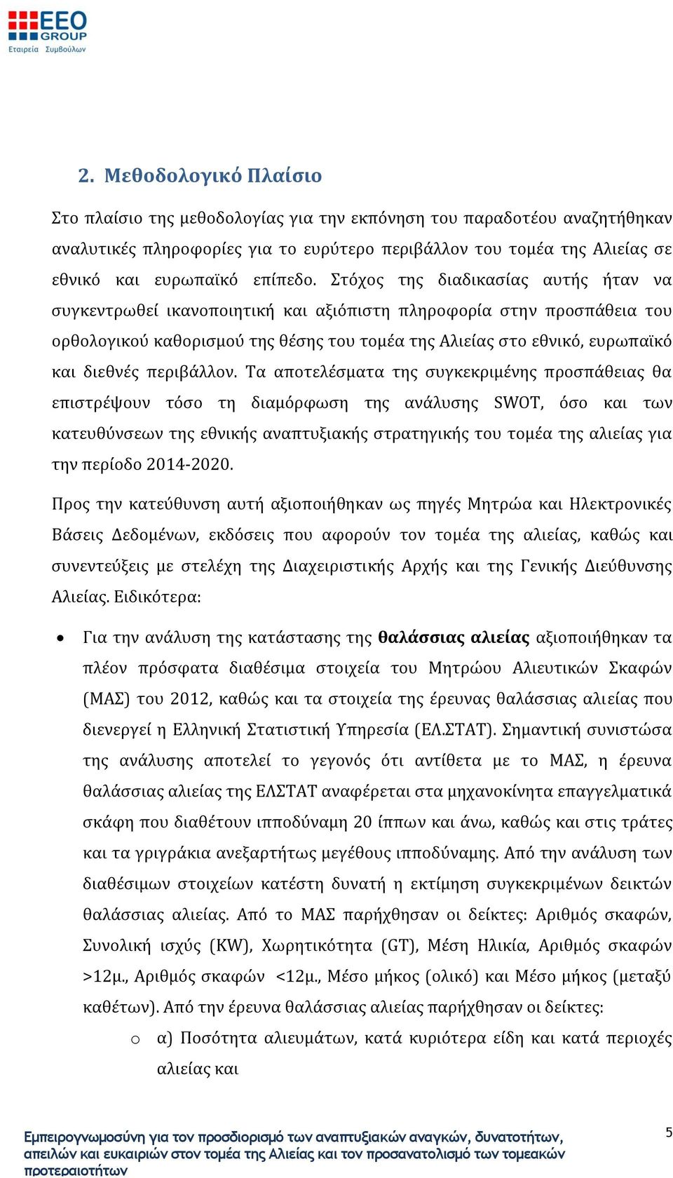 Στόχος της διαδικασίας αυτής ήταν να συγκεντρωθεί ικανοποιητική και αξιόπιστη πληροφορία στην προσπάθεια του ορθολογικού καθορισμού της θέσης του τομέα της Αλιείας στο εθνικό, ευρωπαϊκό και διεθνές