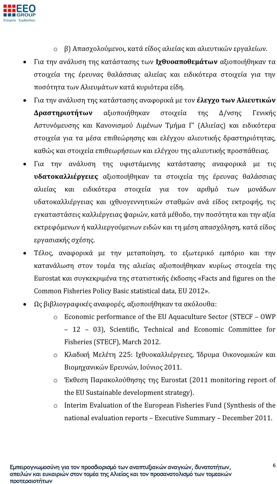 Για την ανάλυση της κατάστασης αναφορικά με τον έλεγχο των Αλιευτικών Δραστηριοτήτων αξιοποιήθηκαν στοιχεία της Δ/νσης Γενικής Αστυνόμευσης και Κανονισμού Λιμένων Τμήμα Γ' (Αλιείας) και ειδικότερα