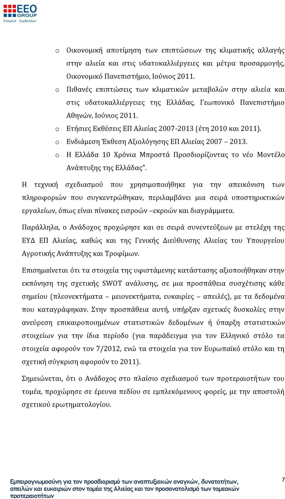 o Ετήσιες Εκθέσεις ΕΠ Αλιείας 2007-2013 (έτη 2010 και 2011). o Ενδιάμεση Έκθεση Αξιολόγησης ΕΠ Αλιείας 2007 2013. o Η Ελλάδα 10 Χρόνια Μπροστά Προσδιορίζοντας το νέο Μοντέλο Ανάπτυξης της Ελλάδας.