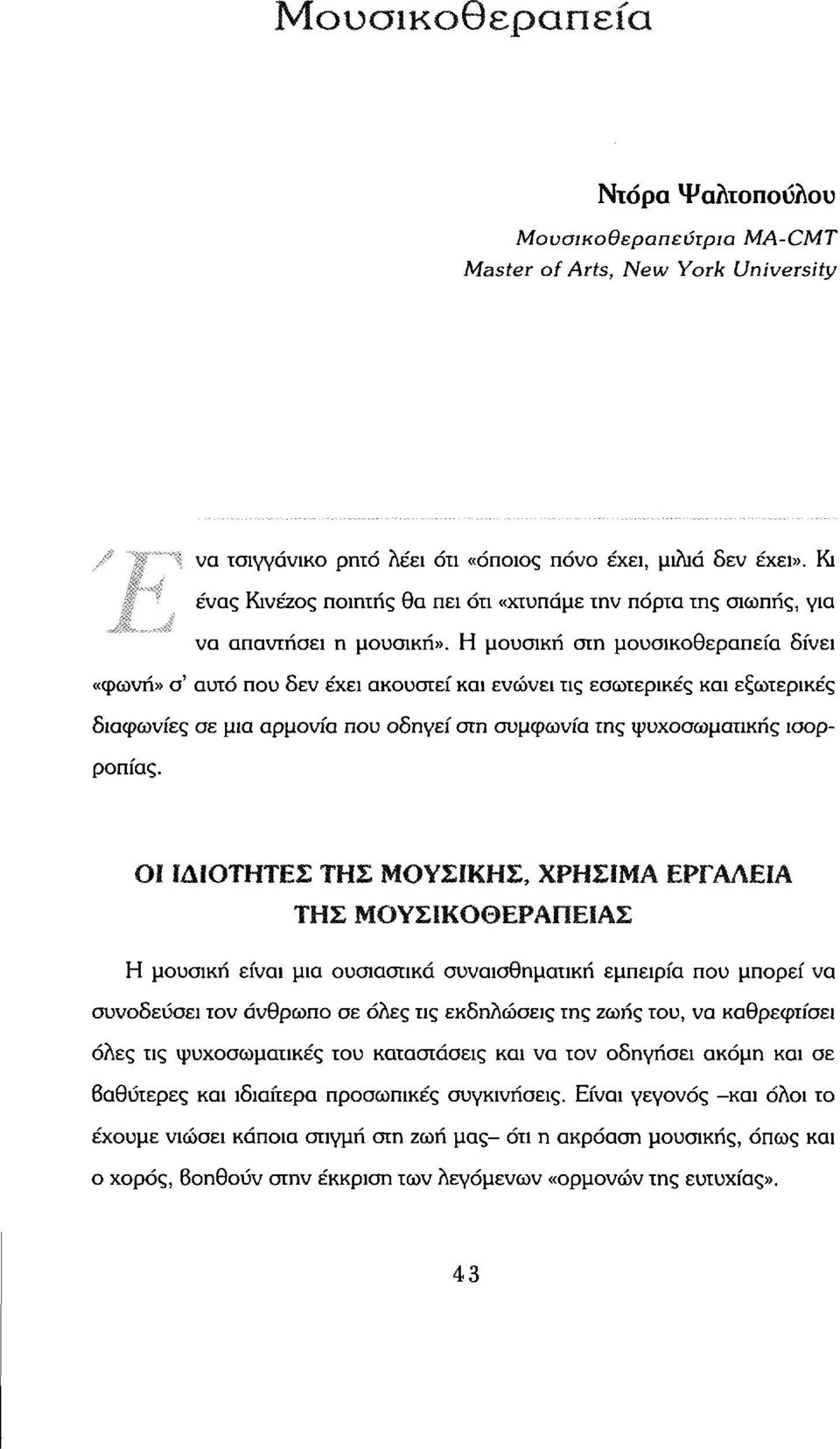 Η μουσική στη μουσικοθεραπεία δίνει «φωνή» σ' αυτό που δεν έχει ακουστεί και ενώνει τις εσωτερικές και εξωτερικές διαφωνίες σε μια αρμονία που οδηγεί στη συμφωνία της ψυχοσωματικής ισορροπίας.