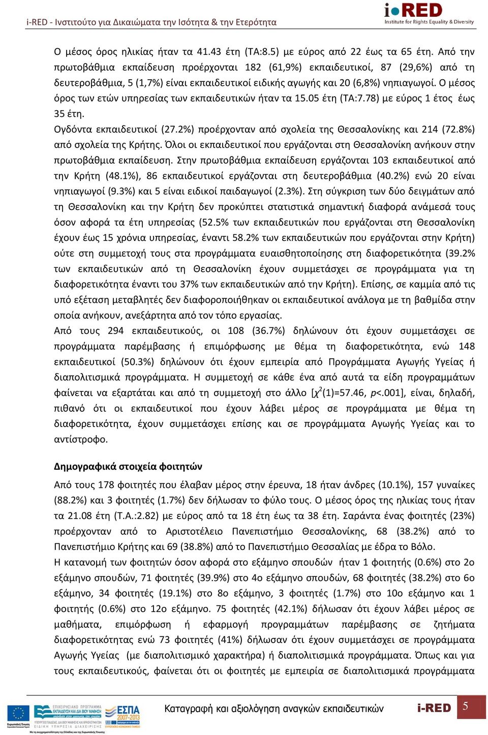 Ο μέσος όρος των ετών υπηρεσίας των εκπαιδευτικών ήταν τα 15.05 έτη (ΤΑ:7.78) με εύρος 1 έτος έως 35 έτη. Ογδόντα εκπαιδευτικοί (27.2%) προέρχονταν από σχολεία της Θεσσαλονίκης και 214 (72.