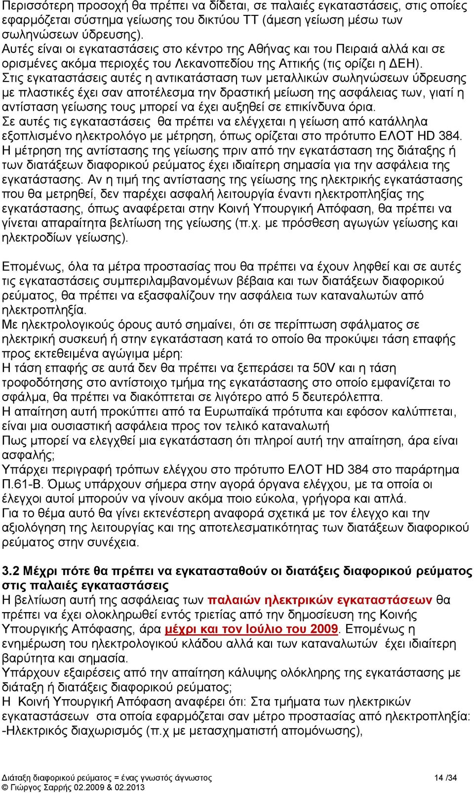 Στις εγκαταστάσεις αυτές η αντικατάσταση των μεταλλικών σωληνώσεων ύδρευσης με πλαστικές έχει σαν αποτέλεσμα την δραστική μείωση της ασφάλειας των, γιατί η αντίσταση γείωσης τους μπορεί να έχει