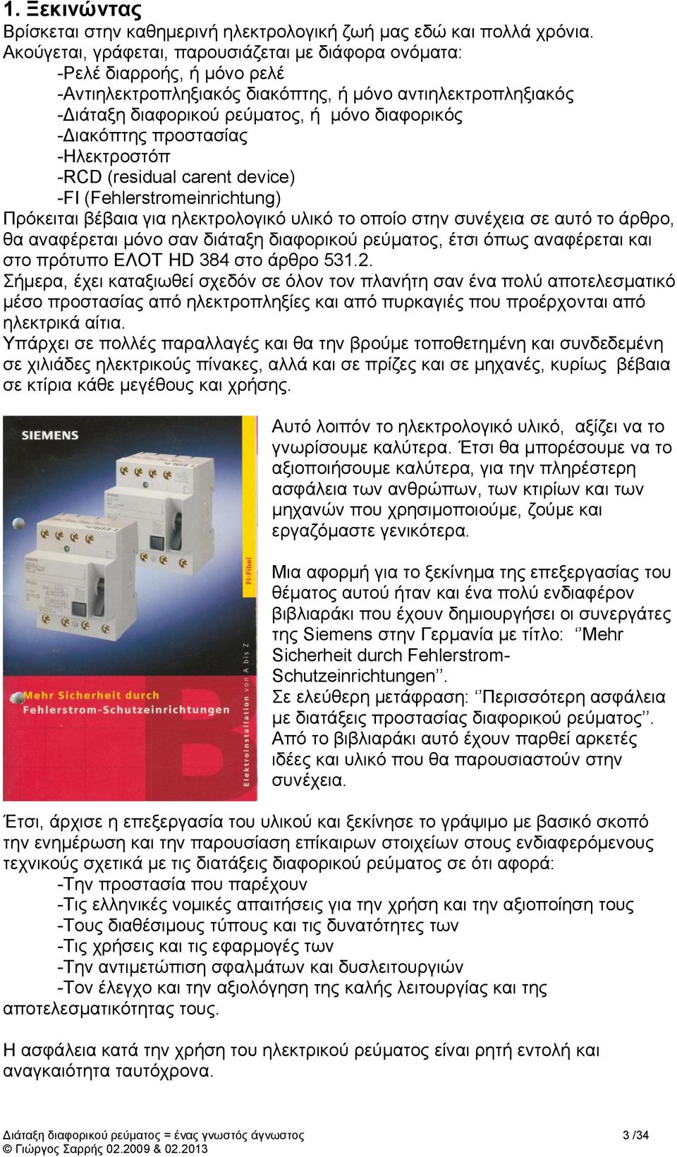 -Διακόπτης προστασίας -Ηλεκτροστόπ -RCD (residual carent device) -FI (Fehlerstromeinrichtung) Πρόκειται βέβαια για ηλεκτρολογικό υλικό το οποίο στην συνέχεια σε αυτό το άρθρο, θα αναφέρεται μόνο σαν