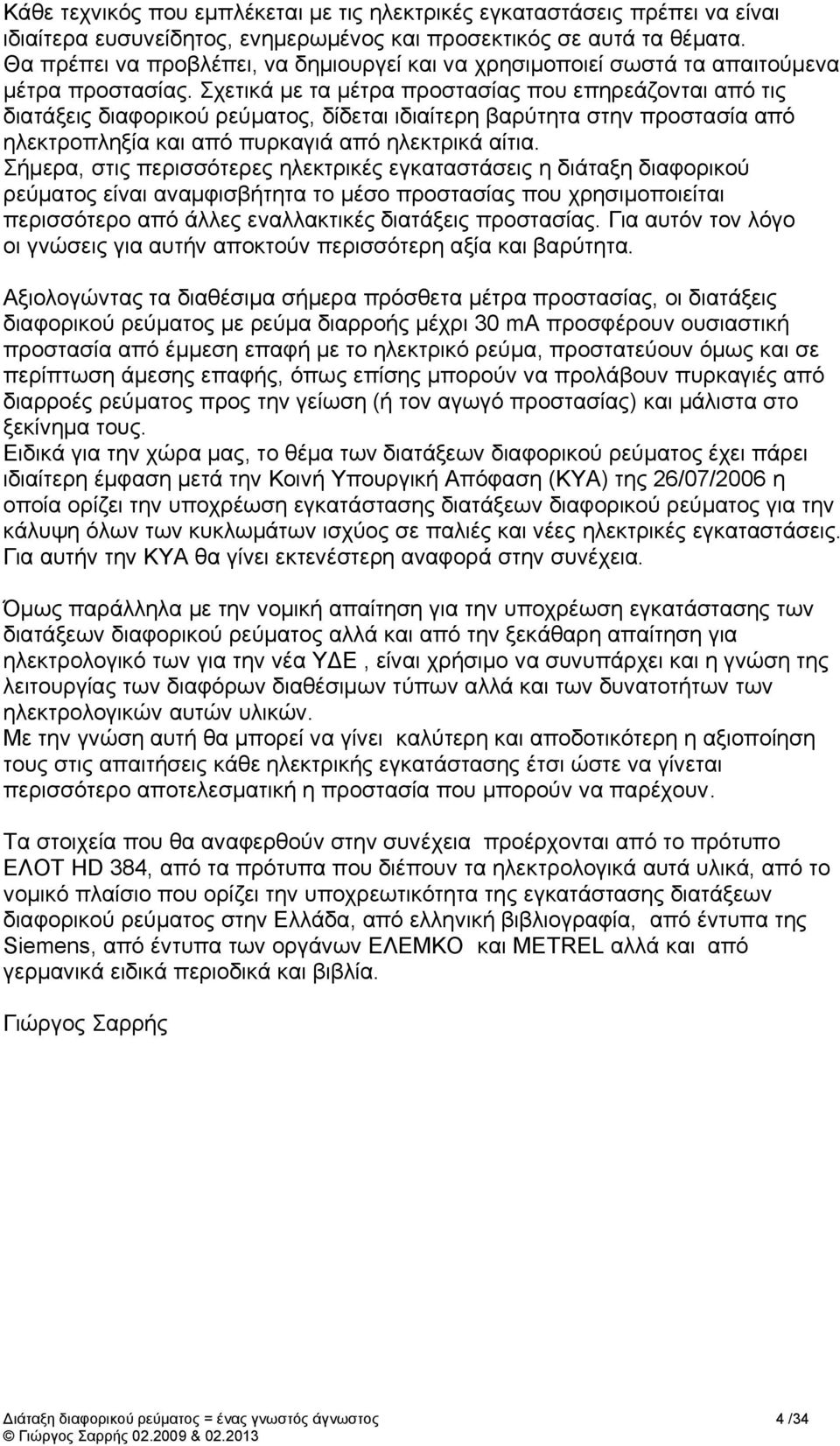 Σχετικά με τα μέτρα προστασίας που επηρεάζονται από τις διατάξεις διαφορικού ρεύματος, δίδεται ιδιαίτερη βαρύτητα στην προστασία από ηλεκτροπληξία και από πυρκαγιά από ηλεκτρικά αίτια.